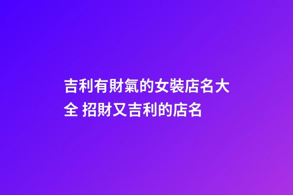 吉利有財氣的女裝店名大全 招財又吉利的店名-第1張-店鋪起名-玄機派